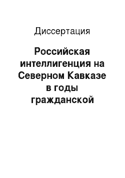 Диссертация: Российская интеллигенция на Северном Кавказе в годы гражданской войны (1917-1920 гг.)
