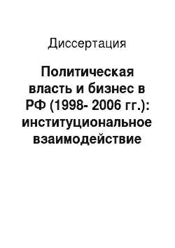 Диссертация: Политическая власть и бизнес в РФ (1998-2006 гг.): институциональное взаимодействие