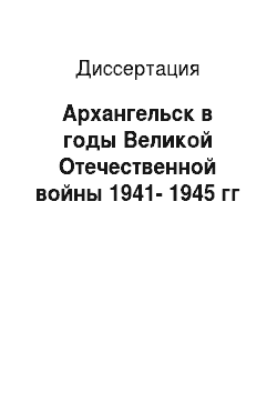 Диссертация: Архангельск в годы Великой Отечественной войны 1941-1945 гг