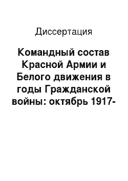 Диссертация: Командный состав Красной Армии и Белого движения в годы Гражданской войны: октябрь 1917-конец 1920 года