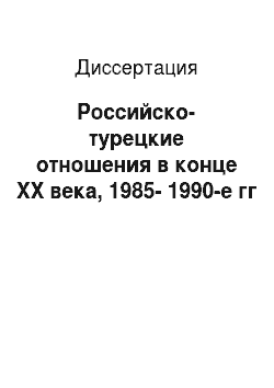 Диссертация: Российско-турецкие отношения в конце XX века, 1985-1990-е гг