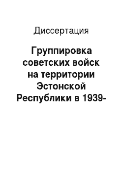 Диссертация: Группировка советских войск на территории Эстонской Республики в 1939-1940 гг
