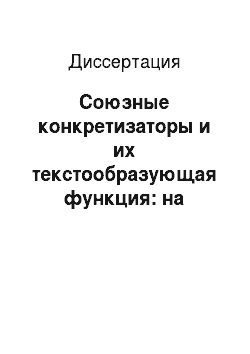 Диссертация: Союзные конкретизаторы и их текстообразующая функция: на материале русского и английского языков