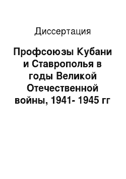 Диссертация: Профсоюзы Кубани и Ставрополья в годы Великой Отечественной войны, 1941-1945 гг