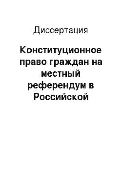 Диссертация: Конституционное право граждан на местный референдум в Российской Федерации