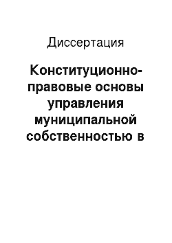 Диссертация: Конституционно-правовые основы управления муниципальной собственностью в Российской Федерации