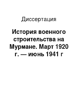 Диссертация: История военного строительства на Мурмане. Март 1920 г. — июнь 1941 г