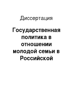 Диссертация: Государственная политика в отношении молодой семьи в Российской Федерации, конец 1980-х — начало 2000-х гг