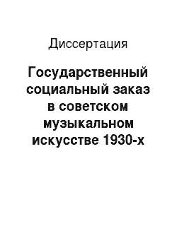 Диссертация: Государственный социальный заказ в советском музыкальном искусстве 1930-х годов