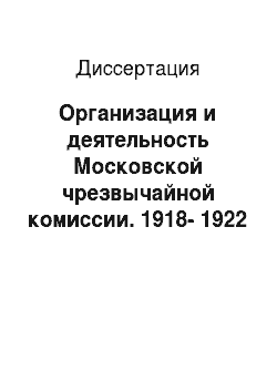 Диссертация: Организация и деятельность Московской чрезвычайной комиссии. 1918-1922 годы