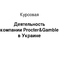 Курсовая: Деятельность компании Procter&Gamble в Украине