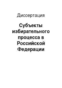 Диссертация: Субъекты избирательного процесса в Российской Федерации