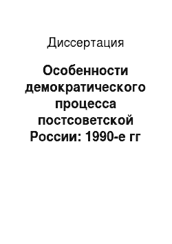 Диссертация: Особенности демократического процесса постсоветской России: 1990-е гг
