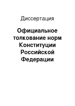 Диссертация: Официальное толкование норм Конституции Российской Федерации высшими судебными органами