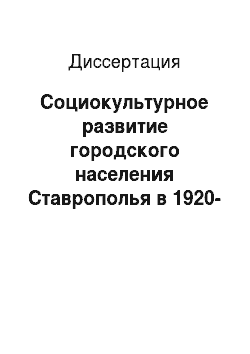 Диссертация: Социокультурное развитие городского населения Ставрополья в 1920-1930 годы: опыт исторического исследования