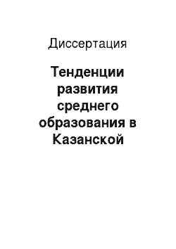 Диссертация: Тенденции развития среднего образования в Казанской губернии во второй половине XIX века