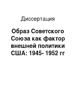 Диссертация: Образ Советского Союза как фактор внешней политики США: 1945-1952 гг