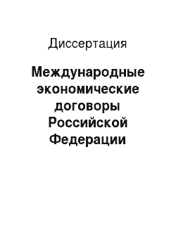 Диссертация: Международные экономические договоры Российской Федерации