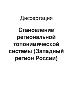 Диссертация: Становление региональной топонимической системы (Западный регион России)