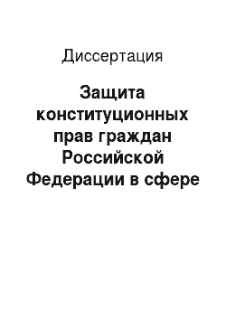 Диссертация: Защита конституционных прав граждан Российской Федерации в сфере труда