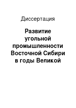 Диссертация: Развитие угольной промышленности Восточной Сибири в годы Великой Отечественной войны 1941-1945 гг