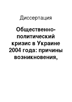 Диссертация: Общественно-политический кризис в Украине 2004 года: причины возникновения, особенности развития, механизмы урегулирования