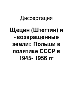Диссертация: Щецин (Штеттин) и «возвращенные земли» Польши в политике СССР в 1945-1956 гг