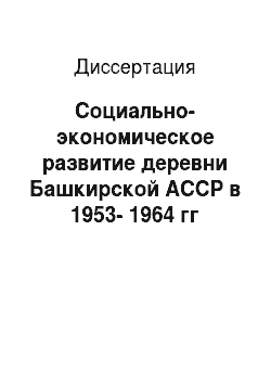 Диссертация: Социально-экономическое развитие деревни Башкирской АССР в 1953-1964 гг