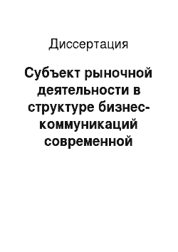 Диссертация: Субъект рыночной деятельности в структуре бизнес-коммуникаций современной России