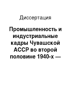 Диссертация: Промышленность и индустриальные кадры Чувашской АССР во второй половине 1940-х — первой половине 1960-х гг