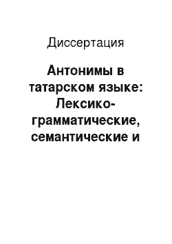 Диссертация: Антонимы в татарском языке: Лексико-грамматические, семантические и стилистические особенности употребления