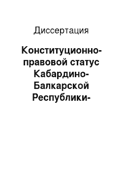 Диссертация: Конституционно-правовой статус Кабардино-Балкарской Республики-субъекта Российской Федерации