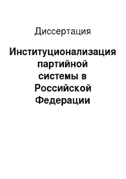 Диссертация: Институционализация партийной системы в Российской Федерации