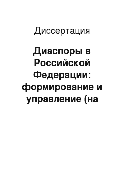 Диссертация: Диаспоры в Российской Федерации: формирование и управление (на материалах Северо-Кавказского региона)