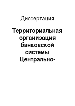 Диссертация: Территориальная организация банковской системы Центрально-Чернозёмного района