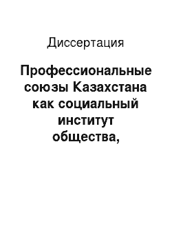 Диссертация: Профессиональные союзы Казахстана как социальный институт общества, представитель интересов наемных работников