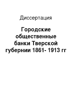 Диссертация: Городские общественные банки Тверской губернии 1861-1913 гг
