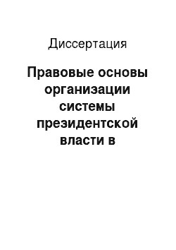 Диссертация: Правовые основы организации системы президентской власти в Российской Федерации