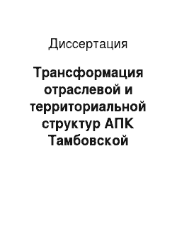 Диссертация: Трансформация отраслевой и территориальной структур АПК Тамбовской области в условиях рыночной экономики