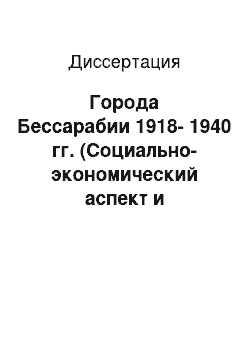 Диссертация: Города Бессарабии 1918-1940 гг. (Cоциально-экономический аспект и народонаселение)