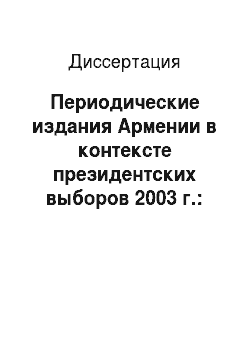 Диссертация: Периодические издания Армении в контексте президентских выборов 2003 г.: стратегии политической журналистики