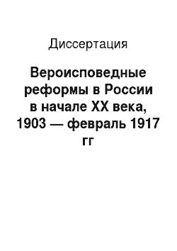 Диссертация: Вероисповедные реформы в России в начале XX века, 1903 — февраль 1917 гг