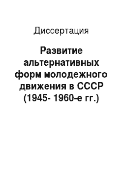 Диссертация: Развитие альтернативных форм молодежного движения в СССР (1945-1960-е гг.)