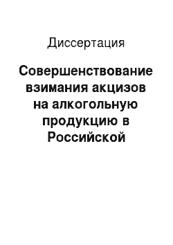 Диссертация: Совершенствование взимания акцизов на алкогольную продукцию в Российской Федерации