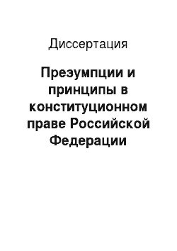 Диссертация: Презумпции и принципы в конституционном праве Российской Федерации
