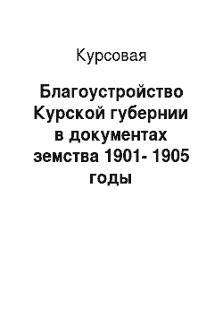 Курсовая: Благоустройство Курской губернии в документах земства 1901-1905 годы