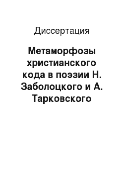 Диссертация: Метаморфозы христианского кода в поэзии Н. Заболоцкого и А. Тарковского