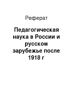 Реферат: Педагогическая наука в России и русском зарубежье после 1918 г
