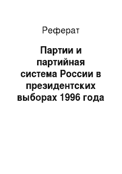 Реферат: Партии и партийная система России в президентских выборах 1996 года