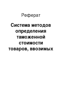 Реферат: Система методов определения таможенной стоимости товаров, ввозимых на таможенную территорию Российской Федерации